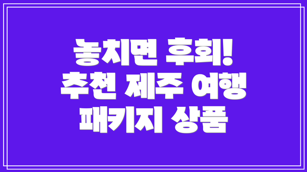 놓치면 후회! 추천 제주 여행 패키지 상품