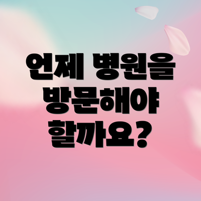 언제 병원을 방문해야 할까요?
