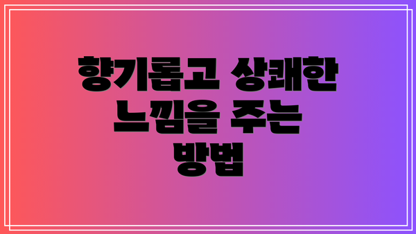 향기롭고 상쾌한 느낌을 주는 방법
