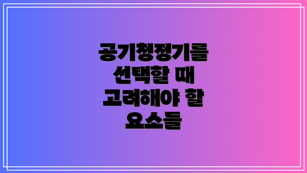 공기청정기를 선택할 때 고려해야 할 요소들