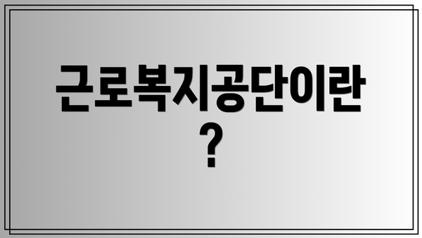 근로복지공단이란?
