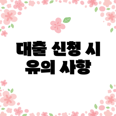 대출 신청 시 유의 사항