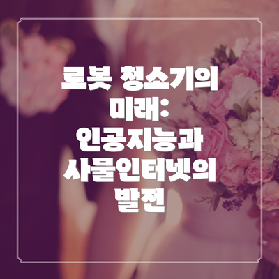 로봇 청소기의 미래: 인공지능과 사물인터넷의 발전
