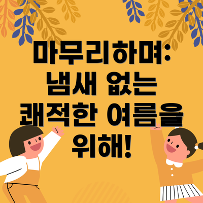 마무리하며: 냄새 없는 쾌적한 여름을 위해!