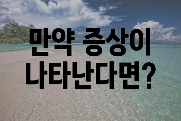 만약 증상이 나타난다면?