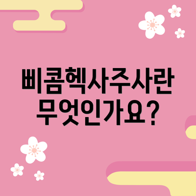 삐콤헥사주사란 무엇인가요?