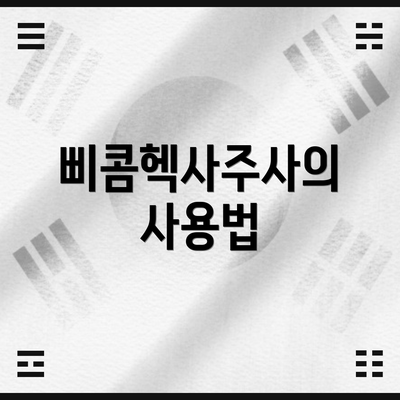 삐콤헥사주사의 사용법