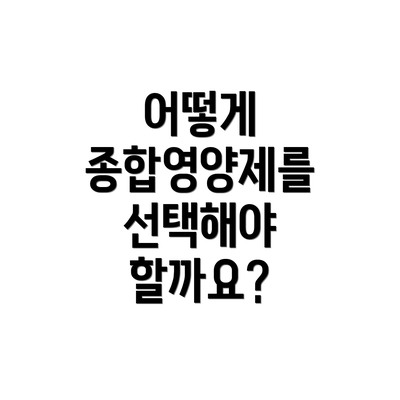 어떻게 종합영양제를 선택해야 할까요?