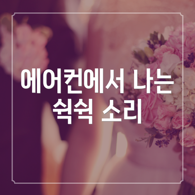 에어컨에서 나는 쉭쉭 소리