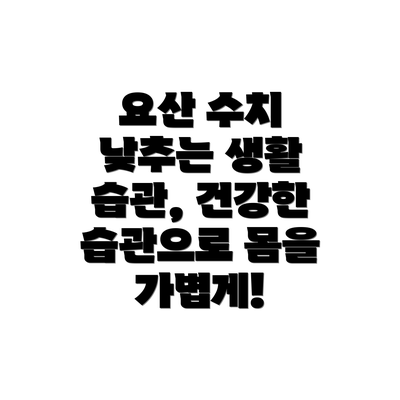 요산 수치 낮추는 생활 습관, 건강한 습관으로 몸을 가볍게!
