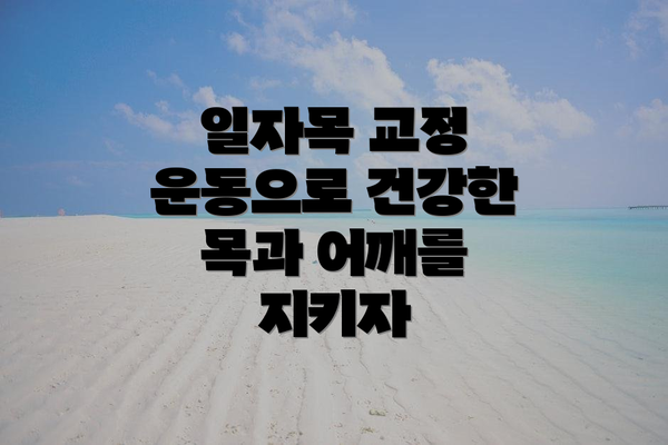 일자목 교정 운동으로 건강한 목과 어깨를 지키자