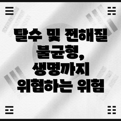 탈수 및 전해질 불균형, 생명까지 위협하는 위험
