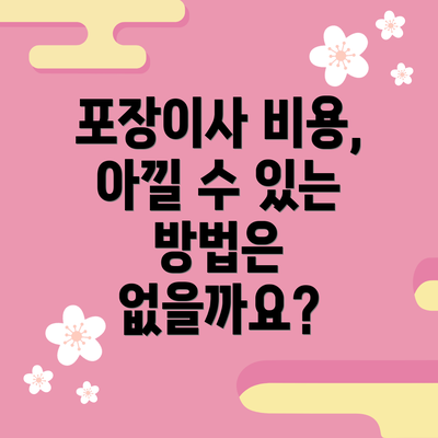 포장이사 비용, 아낄 수 있는 방법은 없을까요?