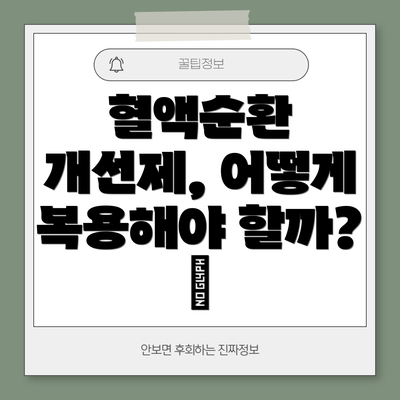 혈액순환 개선제, 어떻게 복용해야 할까? ⏰