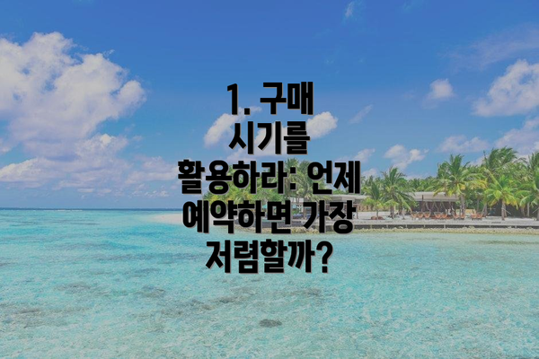 1. 구매 시기를 활용하라: 언제 예약하면 가장 저렴할까?
