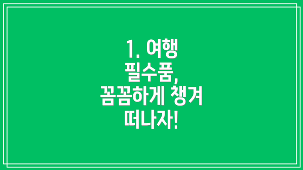 1. 여행 필수품, 꼼꼼하게 챙겨 떠나자!
