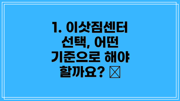 1. 이삿짐센터 선택, 어떤 기준으로 해야 할까요? 🧐