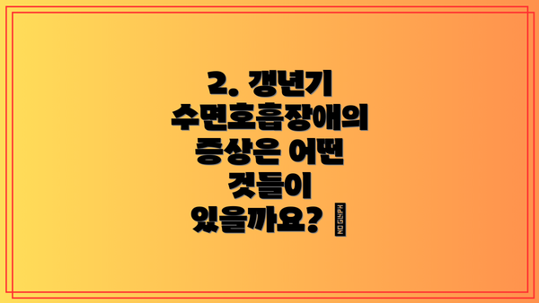 2. 갱년기 수면호흡장애의 증상은 어떤 것들이 있을까요? 😫