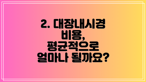 2. 대장내시경 비용, 평균적으로 얼마나 될까요?
