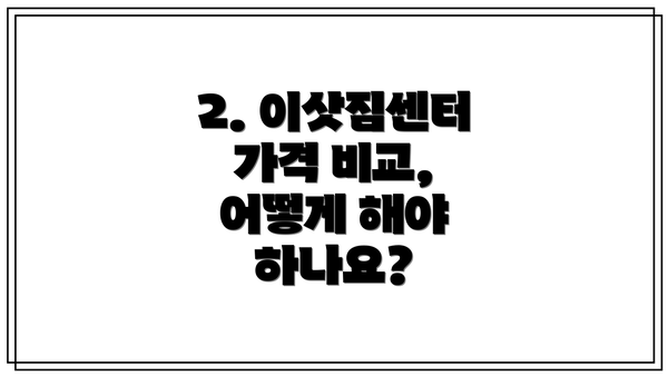 2. 이삿짐센터 가격 비교, 어떻게 해야 하나요?
