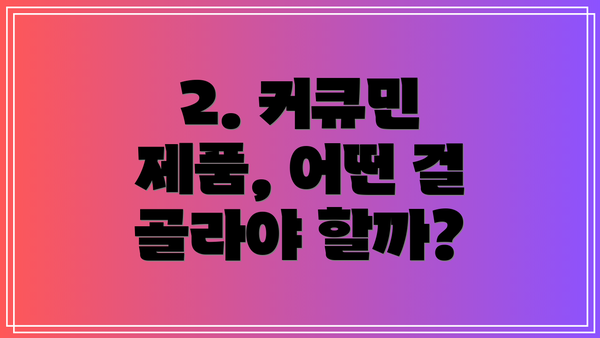 2. 커큐민 제품, 어떤 걸 골라야 할까?