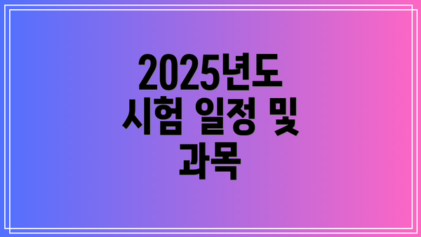 2025년도 시험 일정 및 과목