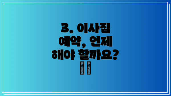 3. 이사짐 예약, 언제 해야 할까요? 🗓️