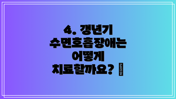 4. 갱년기 수면호흡장애는 어떻게 치료할까요? 🏥