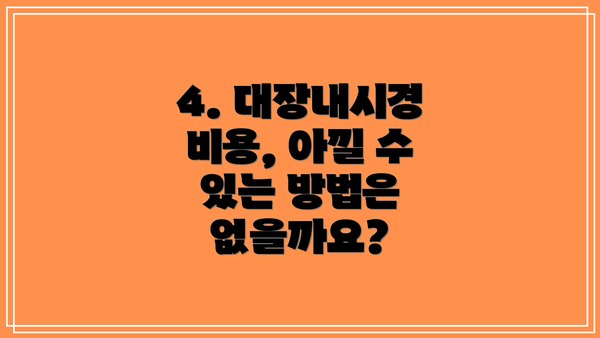 4. 대장내시경 비용, 아낄 수 있는 방법은 없을까요?