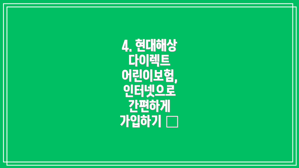 4. 현대해상 다이렉트 어린이보험, 인터넷으로 간편하게 가입하기 💻