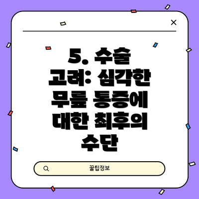 5. 수술 고려: 심각한 무릎 통증에 대한 최후의 수단