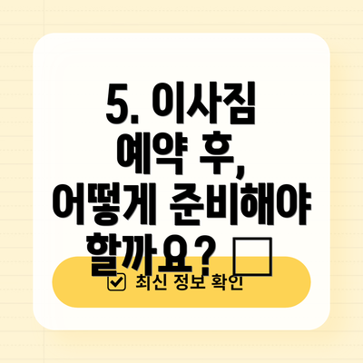 5. 이사짐 예약 후, 어떻게 준비해야 할까요? 📦