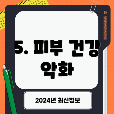 5. 피부 건강 악화