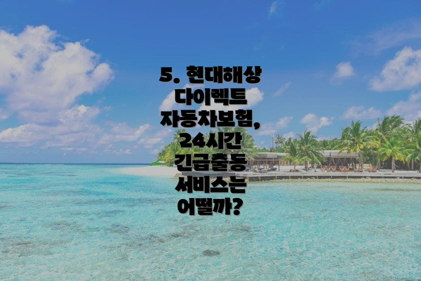 5. 현대해상 다이렉트 자동차보험, 24시간 긴급출동 서비스는 어떨까?
