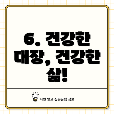 6. 건강한 대장, 건강한 삶!