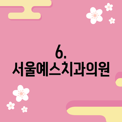 6. 서울예스치과의원