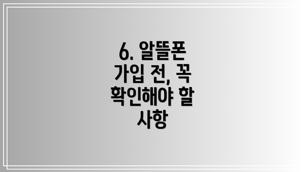 6. 알뜰폰 가입 전, 꼭 확인해야 할 사항