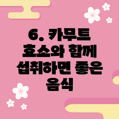 6. 카무트 효소와 함께 섭취하면 좋은 음식