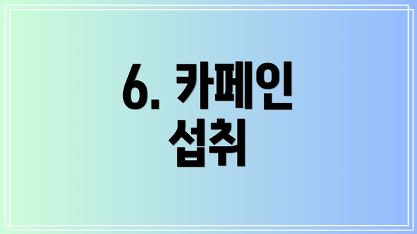 6. 카페인 섭취