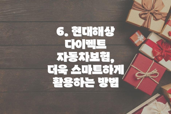 6. 현대해상 다이렉트 자동차보험, 더욱 스마트하게 활용하는 방법