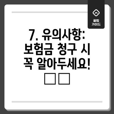 7. 유의사항: 보험금 청구 시 꼭 알아두세요! ⚠️