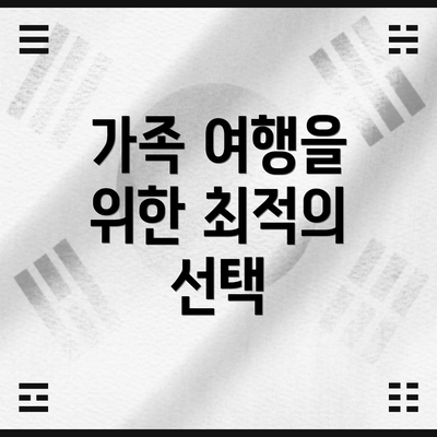 가족 여행을 위한 최적의 선택