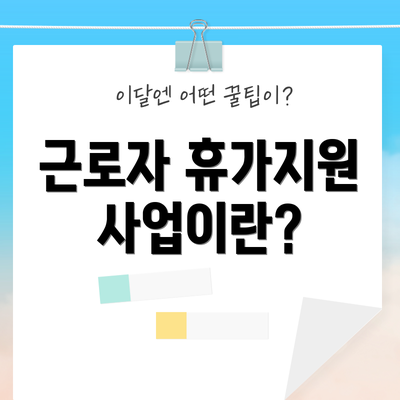 근로자 휴가지원 사업이란?