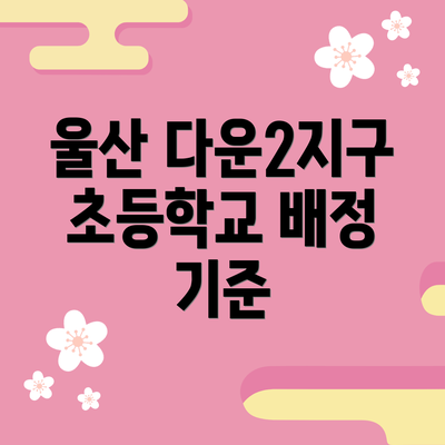 울산 다운2지구 초등학교 배정 기준