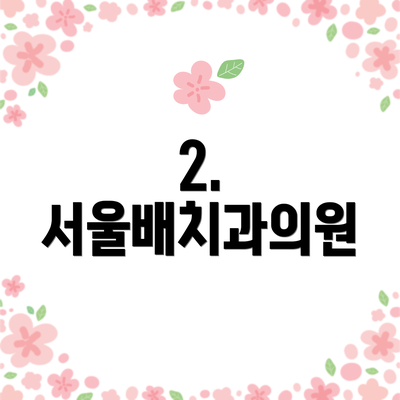 2. 서울배치과의원