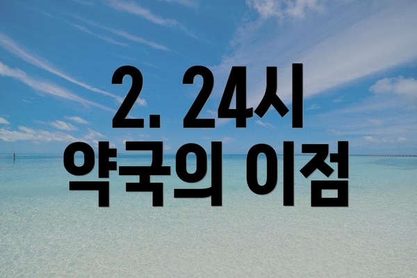 2. 24시 약국의 이점