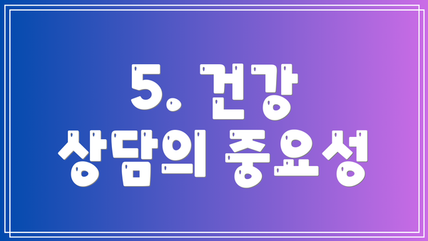 5. 건강 상담의 중요성