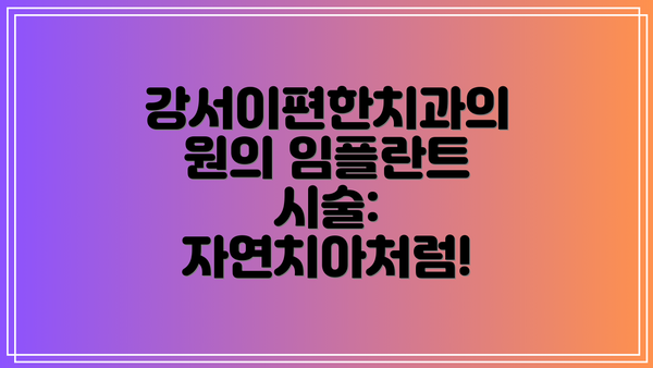 강서이편한치과의원의 임플란트 시술: 자연치아처럼!