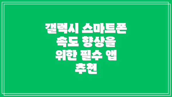 갤럭시 스마트폰 속도 향상을 위한 필수 앱 추천