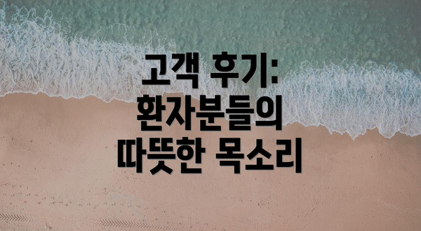 고객 후기:  환자분들의 따뜻한 목소리